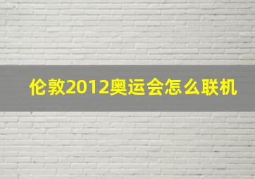 伦敦2012奥运会怎么联机