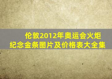 伦敦2012年奥运会火炬纪念金条图片及价格表大全集