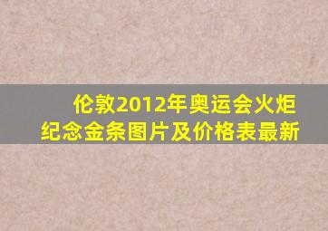 伦敦2012年奥运会火炬纪念金条图片及价格表最新