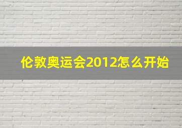 伦敦奥运会2012怎么开始