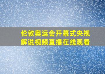 伦敦奥运会开幕式央视解说视频直播在线观看