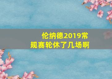 伦纳德2019常规赛轮休了几场啊