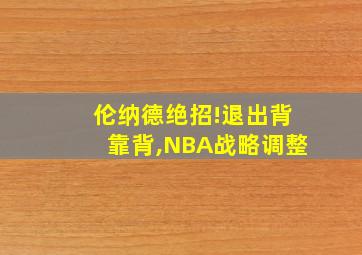 伦纳德绝招!退出背靠背,NBA战略调整