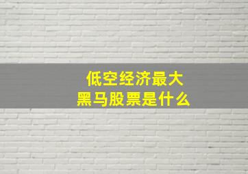 低空经济最大黑马股票是什么