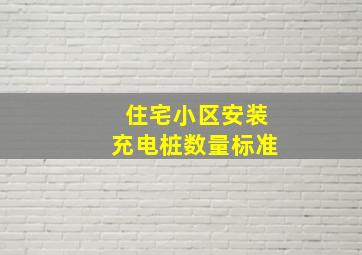 住宅小区安装充电桩数量标准