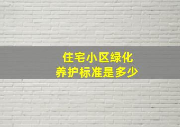 住宅小区绿化养护标准是多少