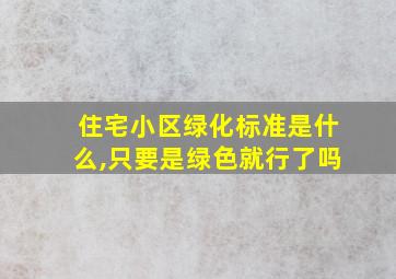 住宅小区绿化标准是什么,只要是绿色就行了吗