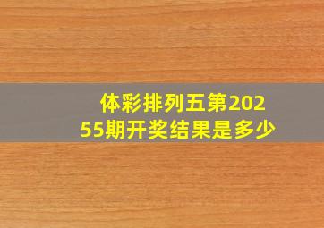 体彩排列五第20255期开奖结果是多少