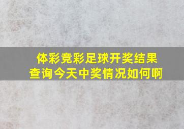 体彩竞彩足球开奖结果查询今天中奖情况如何啊