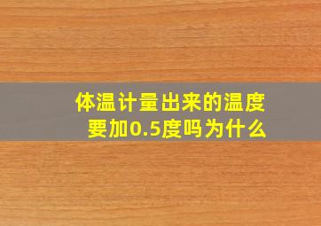 体温计量出来的温度要加0.5度吗为什么