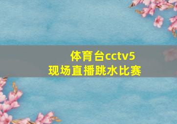 体育台cctv5现场直播跳水比赛