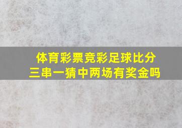 体育彩票竞彩足球比分三串一猜中两场有奖金吗