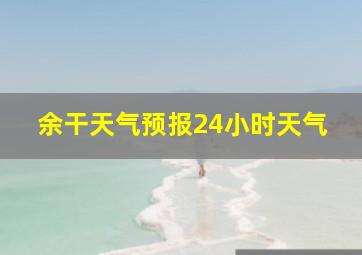 余干天气预报24小时天气