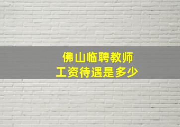 佛山临聘教师工资待遇是多少