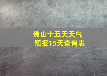 佛山十五天天气预报15天查询表