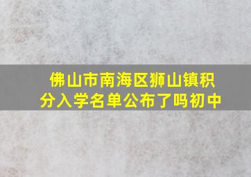 佛山市南海区狮山镇积分入学名单公布了吗初中