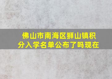 佛山市南海区狮山镇积分入学名单公布了吗现在