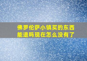 佛罗伦萨小镇买的东西能退吗现在怎么没有了