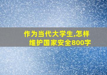 作为当代大学生,怎样维护国家安全800字