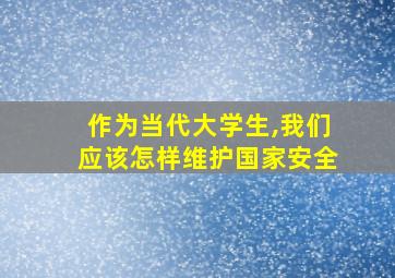 作为当代大学生,我们应该怎样维护国家安全