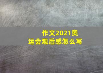 作文2021奥运会观后感怎么写