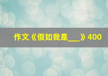 作文《假如我是___》400