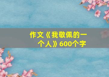 作文《我敬佩的一个人》600个字