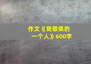 作文《我敬佩的一个人》600字