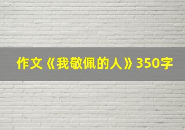 作文《我敬佩的人》350字