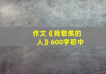 作文《我敬佩的人》600字初中