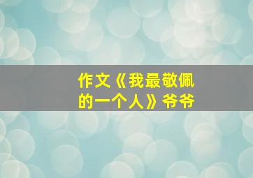 作文《我最敬佩的一个人》爷爷