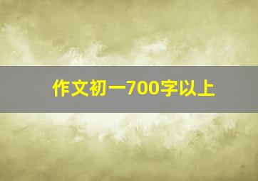 作文初一700字以上