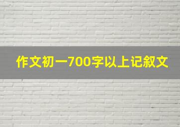 作文初一700字以上记叙文