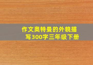 作文奥特曼的外貌描写300字三年级下册