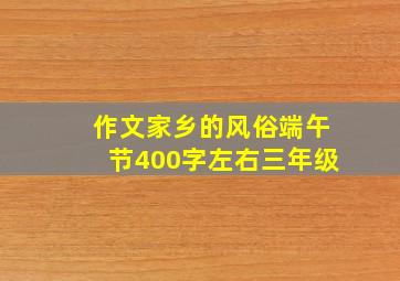 作文家乡的风俗端午节400字左右三年级