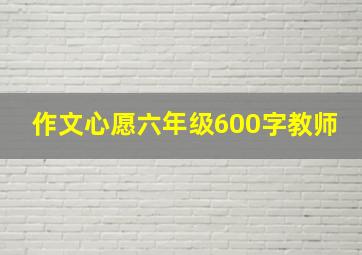 作文心愿六年级600字教师