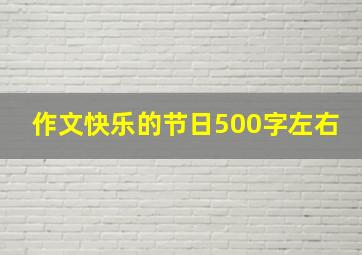 作文快乐的节日500字左右