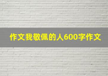 作文我敬佩的人600字作文