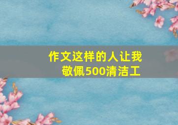 作文这样的人让我敬佩500清洁工