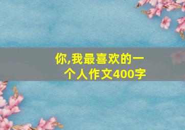 你,我最喜欢的一个人作文400字