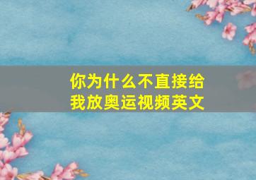 你为什么不直接给我放奥运视频英文