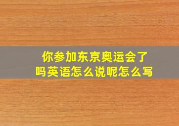 你参加东京奥运会了吗英语怎么说呢怎么写