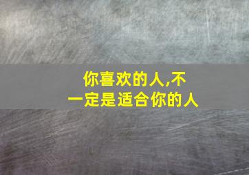 你喜欢的人,不一定是适合你的人