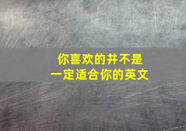 你喜欢的并不是一定适合你的英文