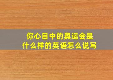 你心目中的奥运会是什么样的英语怎么说写