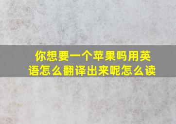 你想要一个苹果吗用英语怎么翻译出来呢怎么读