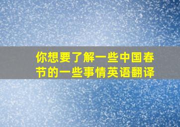 你想要了解一些中国春节的一些事情英语翻译