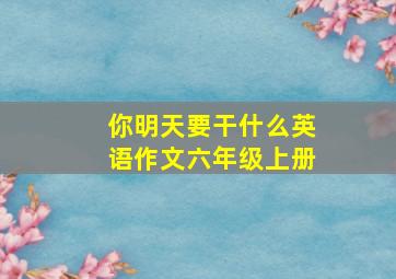 你明天要干什么英语作文六年级上册