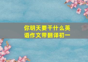 你明天要干什么英语作文带翻译初一