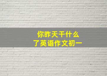 你昨天干什么了英语作文初一